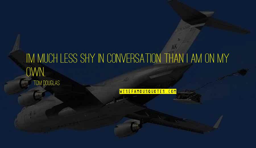 Lomics Quotes By Tom Douglas: I'm much less shy in conversation than I