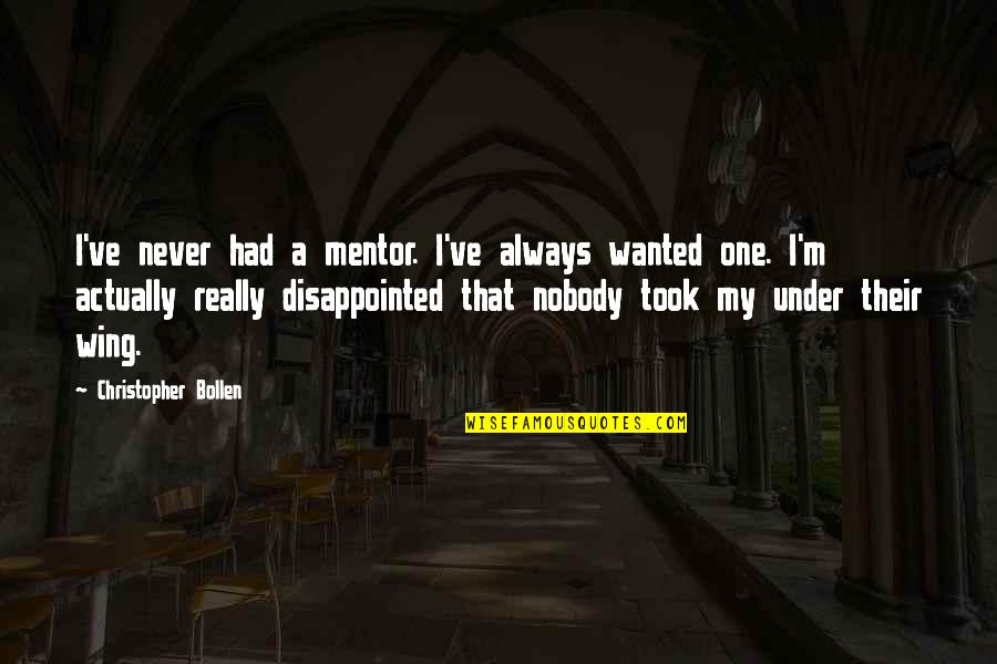 Lomljiva Vrata Quotes By Christopher Bollen: I've never had a mentor. I've always wanted Lomljiva Vrata Quotes By Christopher Bollen: I've never had a mentor. I've always wanted