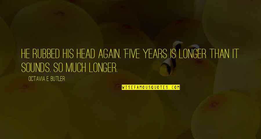 Lomnitz New City Quotes By Octavia E. Butler: He rubbed his head again. 'Five years is Lomnitz New City Quotes By Octavia E. Butler: He rubbed his head again. 'Five years is