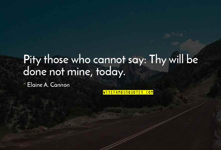 Lomoplate Quotes By Elaine A. Cannon: Pity those who cannot say: Thy will be Lomoplate Quotes By Elaine A. Cannon: Pity those who cannot say: Thy will be