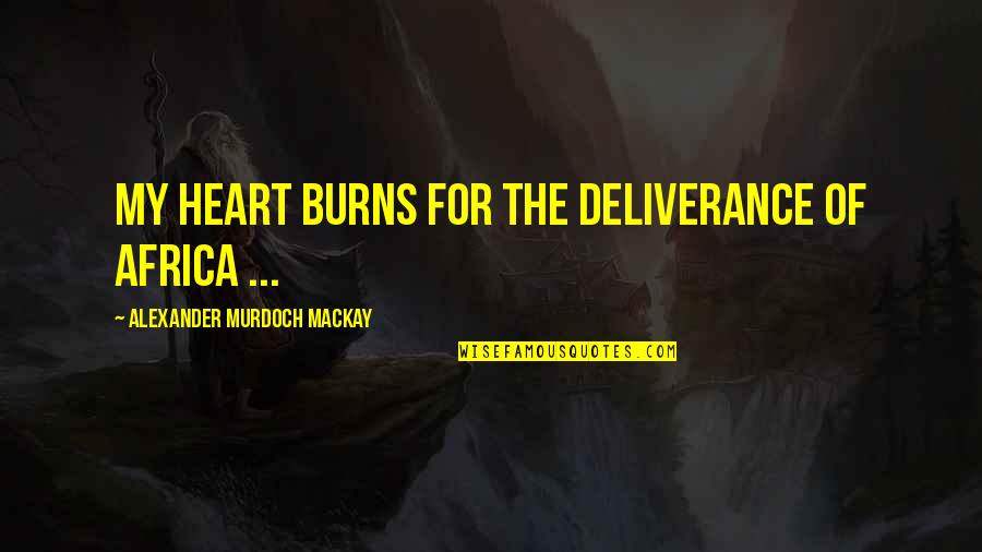 Lomri Quotes By Alexander Murdoch Mackay: My heart burns for the deliverance of Africa