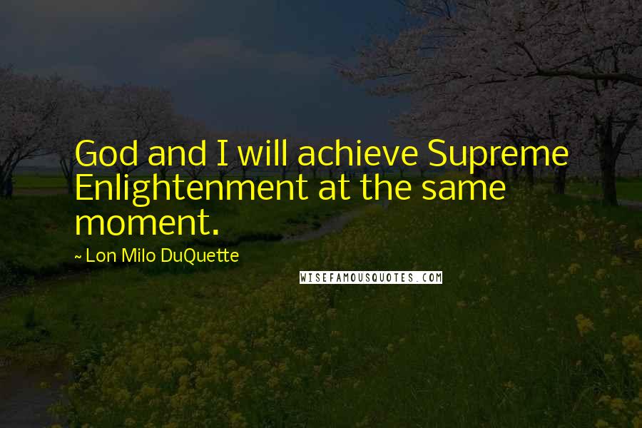 Lon Milo DuQuette quotes: God and I will achieve Supreme Enlightenment at the same moment.