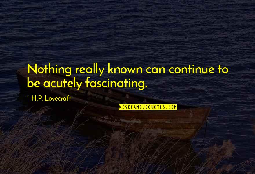 Lon Watters Quotes By H.P. Lovecraft: Nothing really known can continue to be acutely