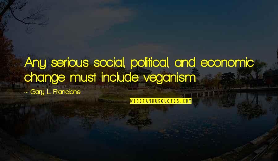 Loncaric Radio Quotes By Gary L. Francione: Any serious social, political, and economic change must Loncaric Radio Quotes By Gary L. Francione: Any serious social, political, and economic change must