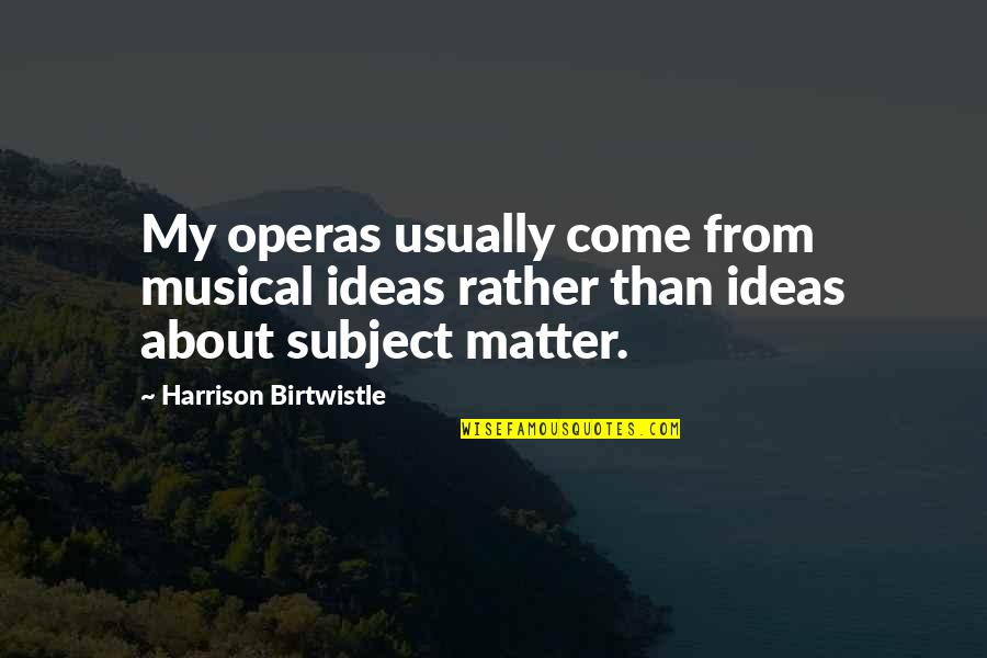 Londesborough Hotel Quotes By Harrison Birtwistle: My operas usually come from musical ideas rather