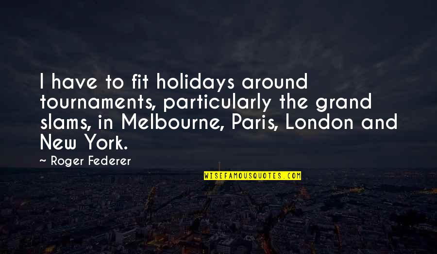 London And Paris Quotes By Roger Federer: I have to fit holidays around tournaments, particularly