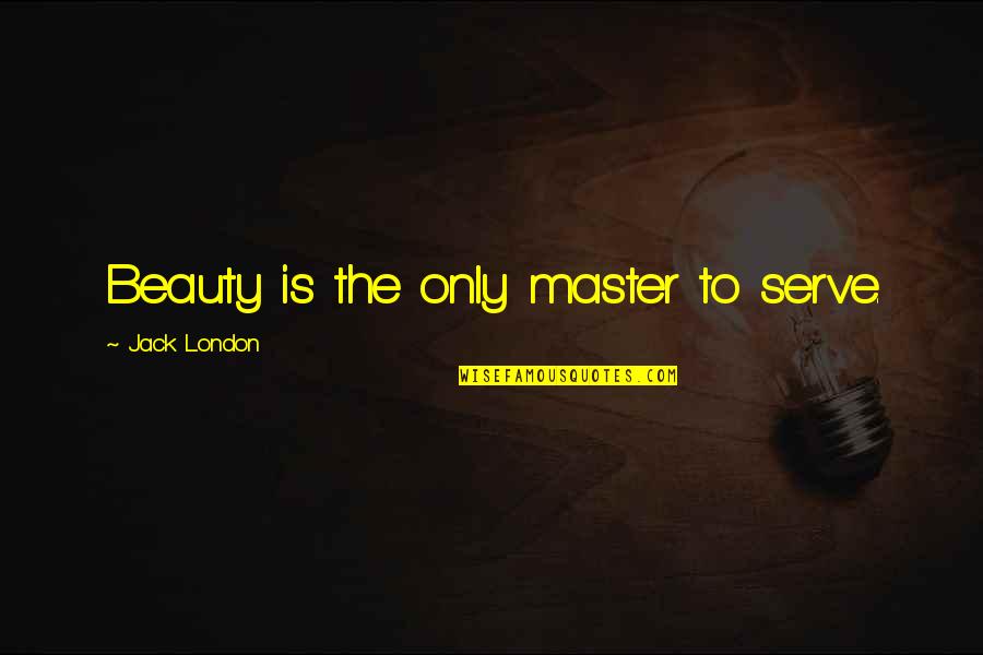 London Beauty Quotes By Jack London: Beauty is the only master to serve.