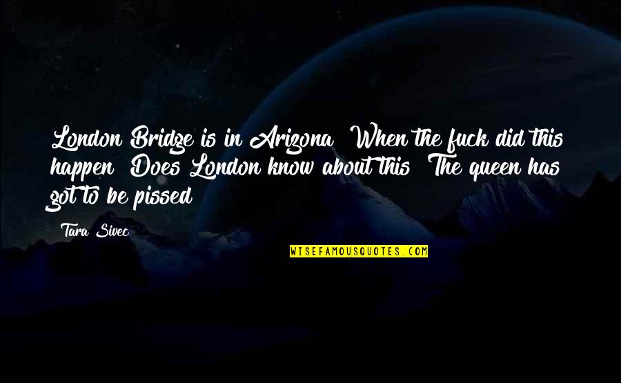 London Bridge Quotes By Tara Sivec: London Bridge is in Arizona? When the fuck