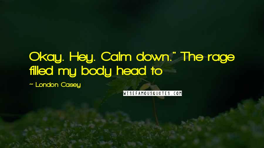 London Casey quotes: Okay. Hey. Calm down." The rage filled my body head to