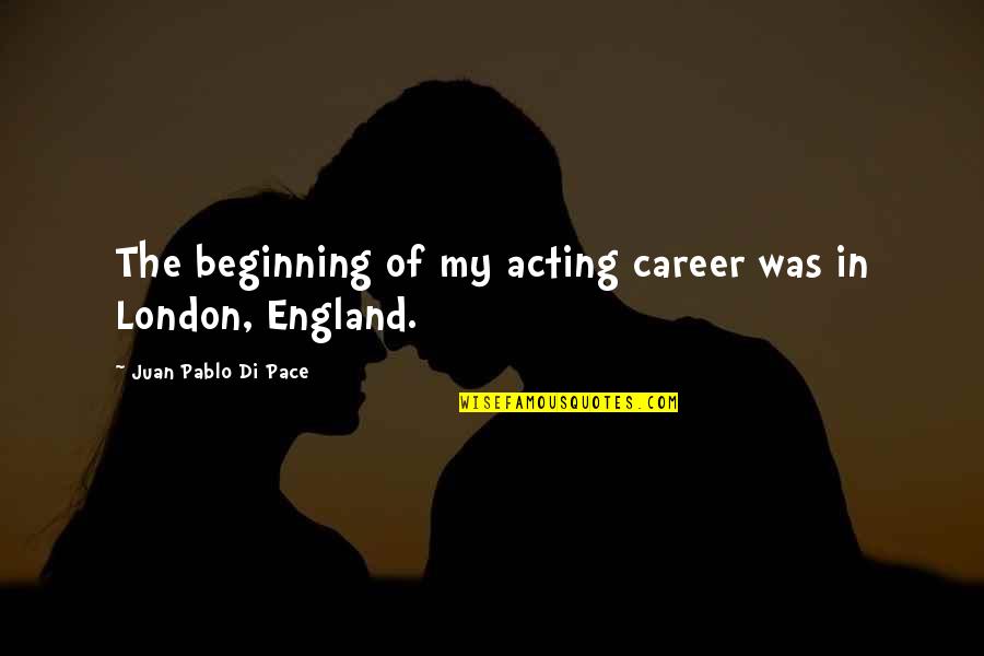 London England Quotes By Juan Pablo Di Pace: The beginning of my acting career was in