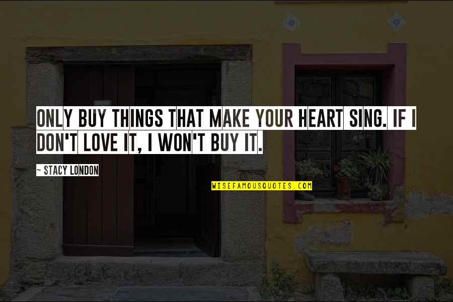 London Love Quotes By Stacy London: Only buy things that make your heart sing.