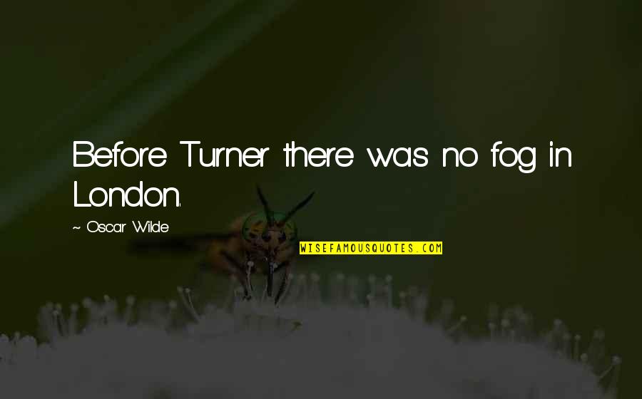 London Oscar Wilde Quotes By Oscar Wilde: Before Turner there was no fog in London.