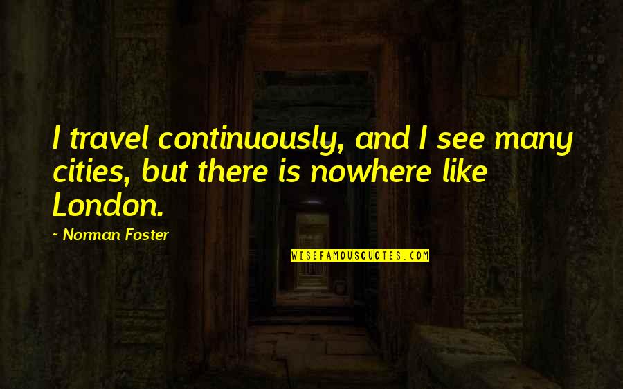 London Travel Quotes By Norman Foster: I travel continuously, and I see many cities,