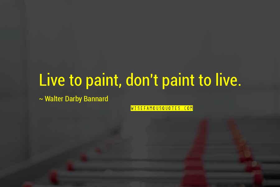 London Walk Quotes By Walter Darby Bannard: Live to paint, don't paint to live.