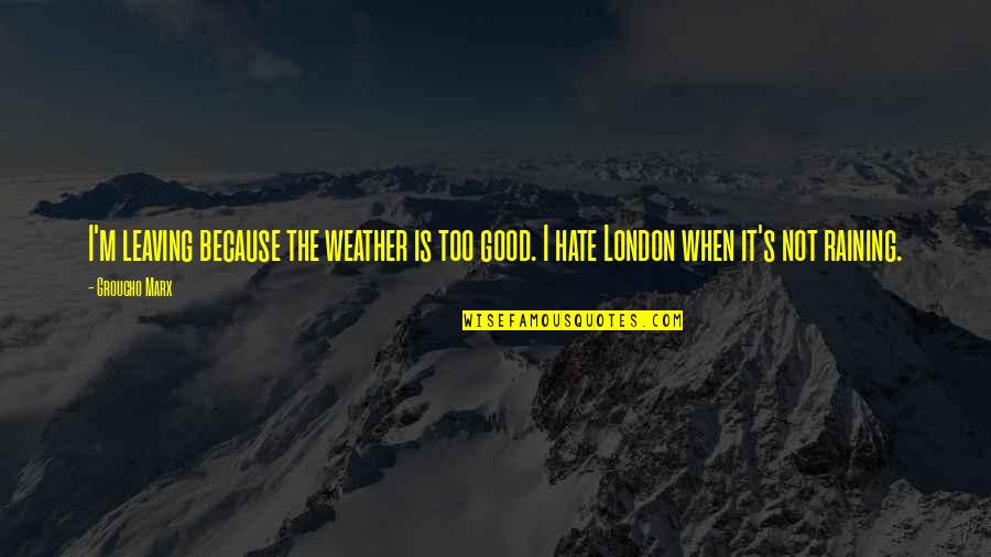 London Weather Quotes By Groucho Marx: I'm leaving because the weather is too good.