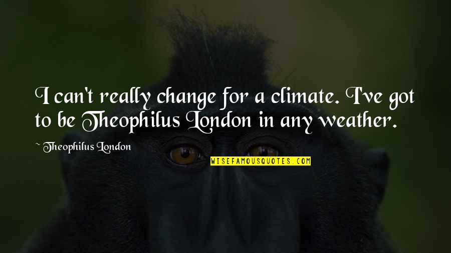 London Weather Quotes By Theophilus London: I can't really change for a climate. I've