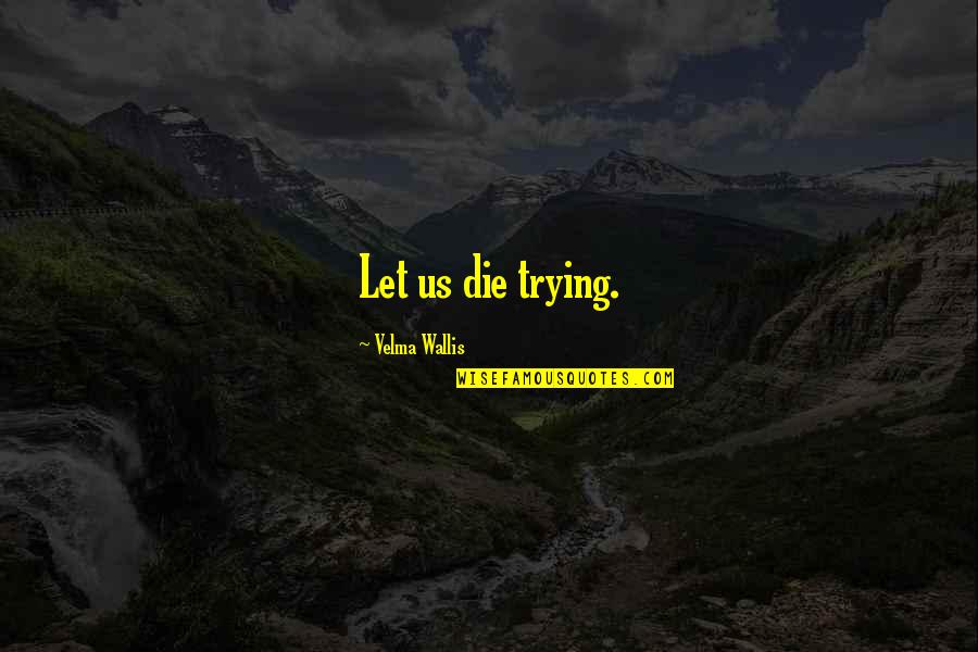 Londoners Quotes By Velma Wallis: Let us die trying.
