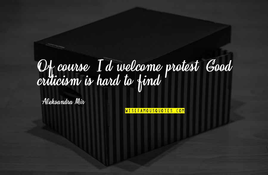 Londonized Quotes By Aleksandra Mir: Of course, I'd welcome protest. Good criticism is Londonized Quotes By Aleksandra Mir: Of course, I'd welcome protest. Good criticism is