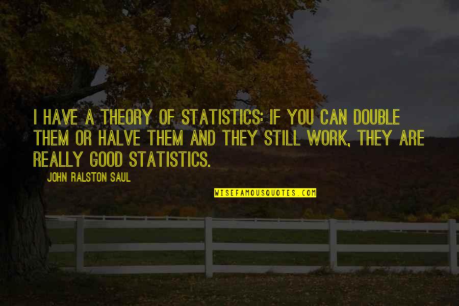 Lone Bellow Quotes By John Ralston Saul: I have a theory of statistics: if you Lone Bellow Quotes By John Ralston Saul: I have a theory of statistics: if you