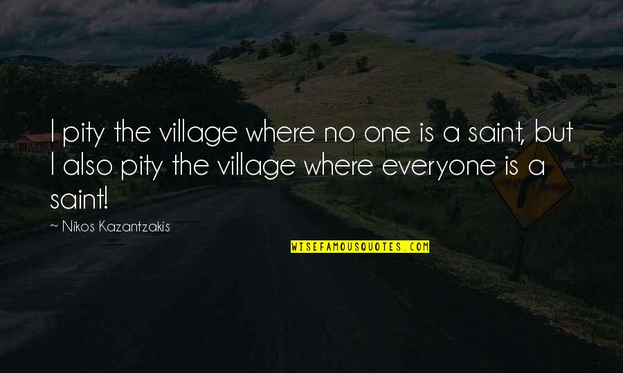 Lone Bellow Quotes By Nikos Kazantzakis: I pity the village where no one is Lone Bellow Quotes By Nikos Kazantzakis: I pity the village where no one is