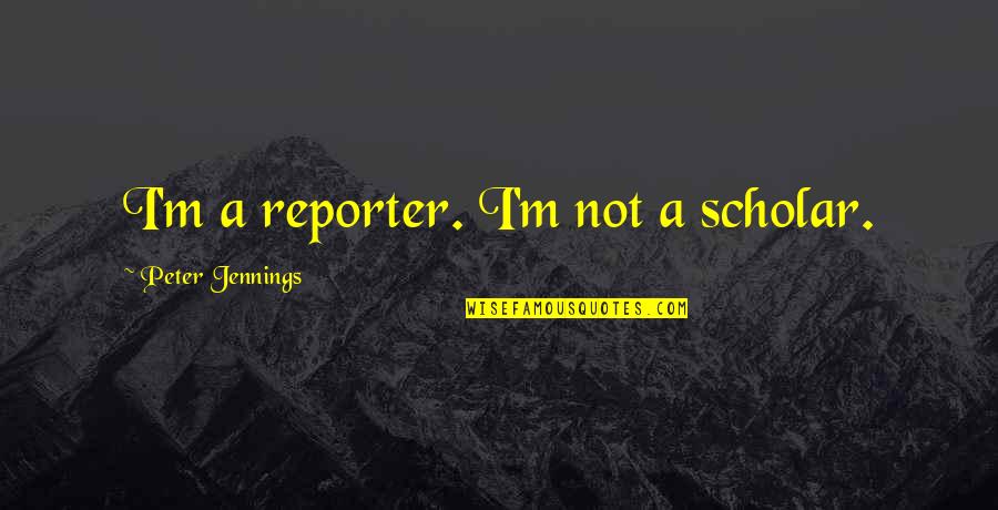 Lone Bellow Quotes By Peter Jennings: I'm a reporter. I'm not a scholar. Lone Bellow Quotes By Peter Jennings: I'm a reporter. I'm not a scholar.
