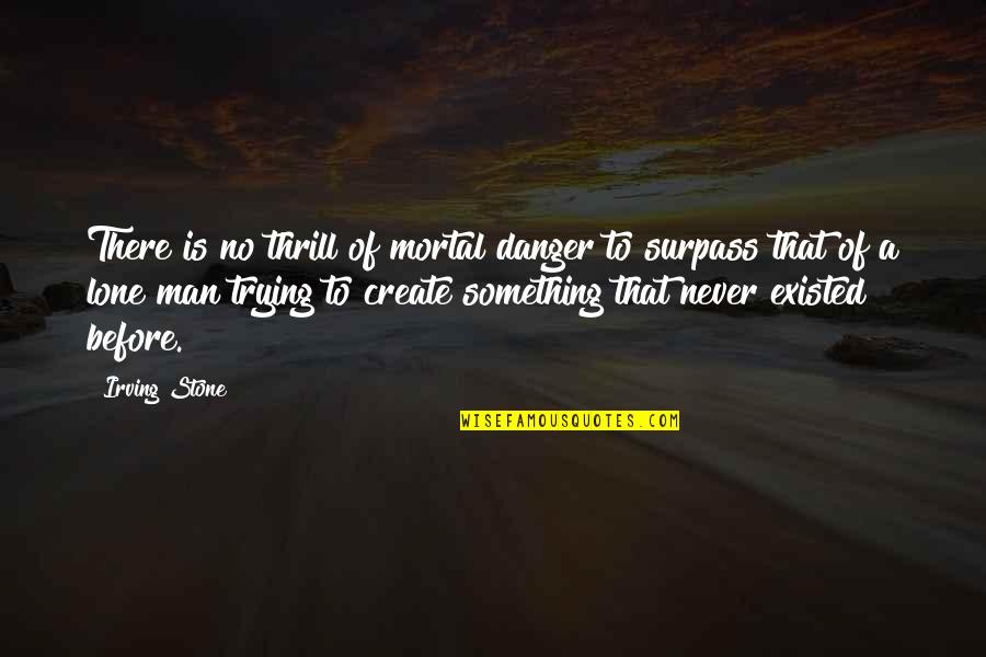 Lone Man Quotes By Irving Stone: There is no thrill of mortal danger to