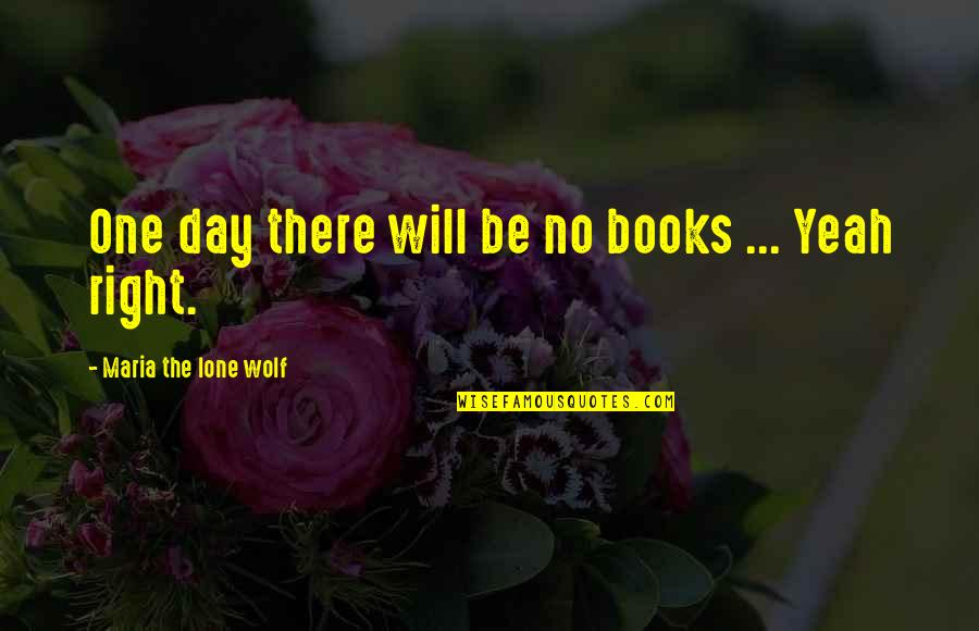 Lone Quotes By Maria The Lone Wolf: One day there will be no books ...