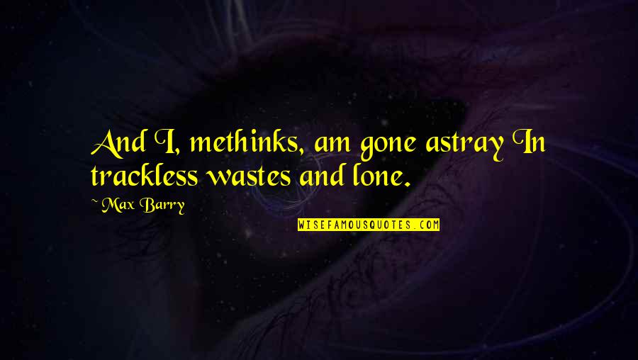 Lone Quotes By Max Barry: And I, methinks, am gone astray In trackless
