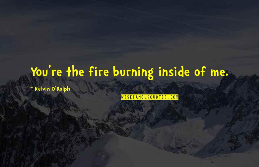 Lone Star State Quotes By Kelvin O'Ralph: You're the fire burning inside of me. Lone Star State Quotes By Kelvin O'Ralph: You're the fire burning inside of me.