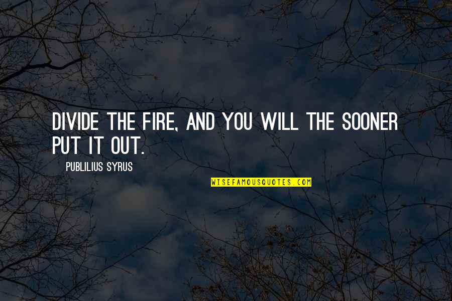 Lonelier In Spanish Quotes By Publilius Syrus: Divide the fire, and you will the sooner Lonelier In Spanish Quotes By Publilius Syrus: Divide the fire, and you will the sooner