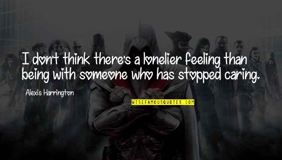 Lonelier Quotes By Alexis Harrington: I don't think there's a lonelier feeling than Lonelier Quotes By Alexis Harrington: I don't think there's a lonelier feeling than
