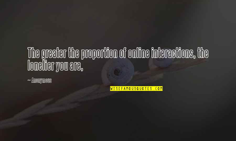 Lonelier Quotes By Anonymous: The greater the proportion of online interactions, the