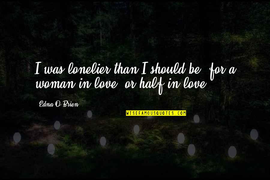 Lonelier Quotes By Edna O'Brien: I was lonelier than I should be, for