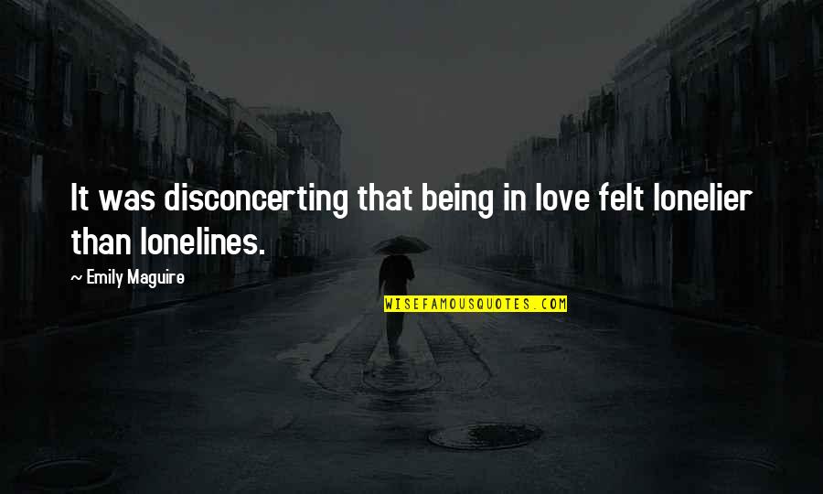 Lonelier Quotes By Emily Maguire: It was disconcerting that being in love felt