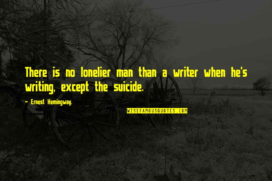 Lonelier Quotes By Ernest Hemingway,: There is no lonelier man than a writer Lonelier Quotes By Ernest Hemingway,: There is no lonelier man than a writer