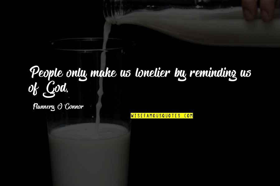Lonelier Quotes By Flannery O'Connor: People only make us lonelier by reminding us Lonelier Quotes By Flannery O'Connor: People only make us lonelier by reminding us