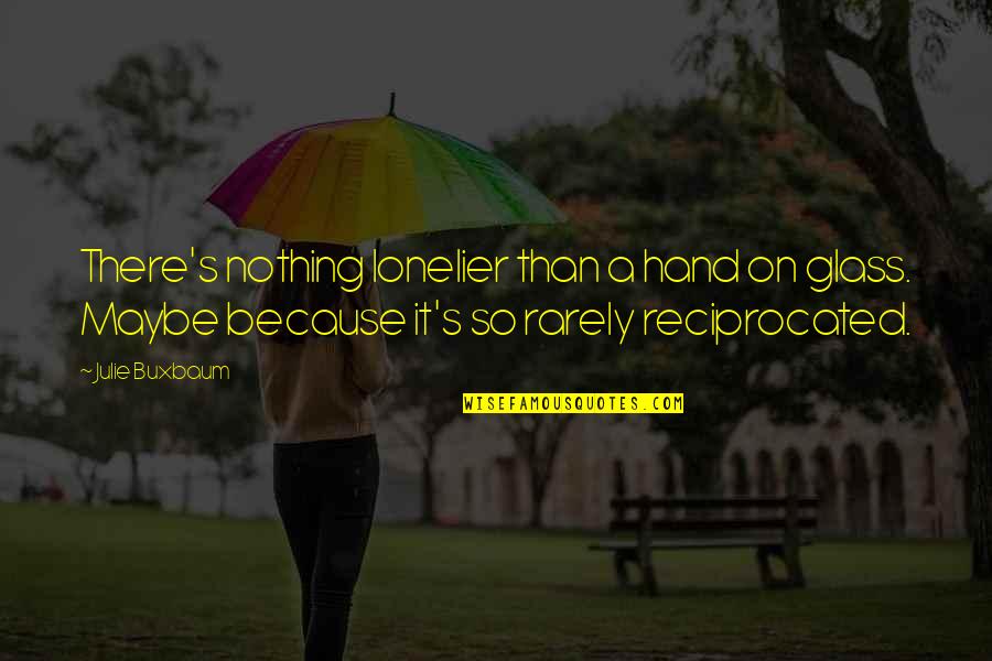 Lonelier Quotes By Julie Buxbaum: There's nothing lonelier than a hand on glass. Lonelier Quotes By Julie Buxbaum: There's nothing lonelier than a hand on glass.