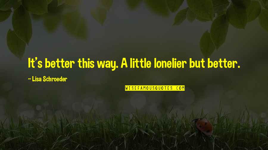 Lonelier Quotes By Lisa Schroeder: It's better this way. A little lonelier but Lonelier Quotes By Lisa Schroeder: It's better this way. A little lonelier but