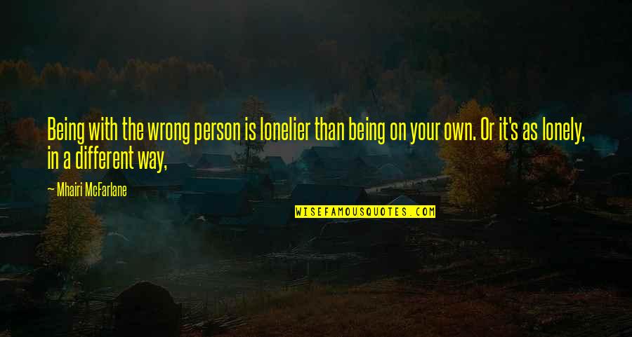 Lonelier Quotes By Mhairi McFarlane: Being with the wrong person is lonelier than Lonelier Quotes By Mhairi McFarlane: Being with the wrong person is lonelier than