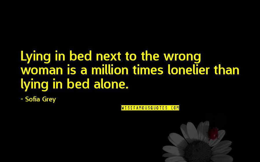 Lonelier Quotes By Sofia Grey: Lying in bed next to the wrong woman Lonelier Quotes By Sofia Grey: Lying in bed next to the wrong woman