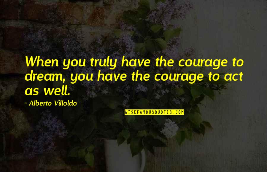 Lonelier Spelling Quotes By Alberto Villoldo: When you truly have the courage to dream,