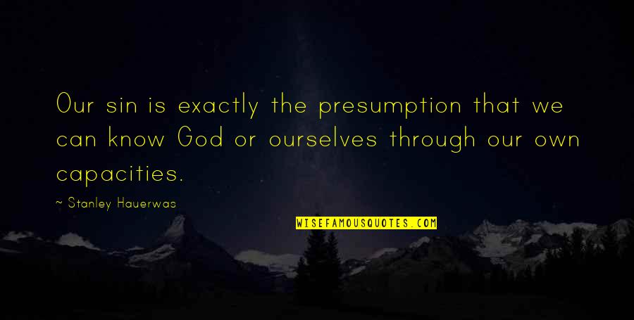 Loneliest Girl In The Universe Quotes By Stanley Hauerwas: Our sin is exactly the presumption that we Loneliest Girl In The Universe Quotes By Stanley Hauerwas: Our sin is exactly the presumption that we