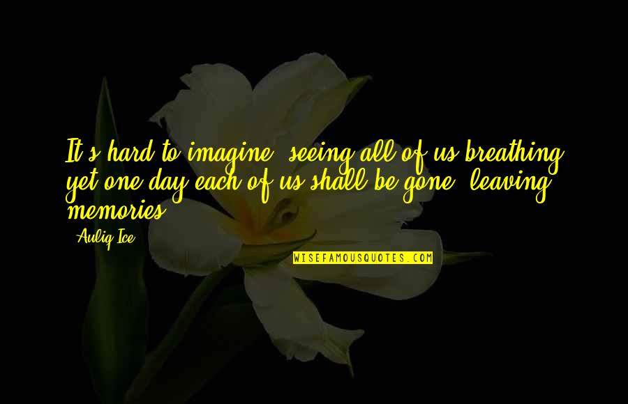 Loneliness And Death Quotes By Auliq Ice: It's hard to imagine, seeing all of us Loneliness And Death Quotes By Auliq Ice: It's hard to imagine, seeing all of us