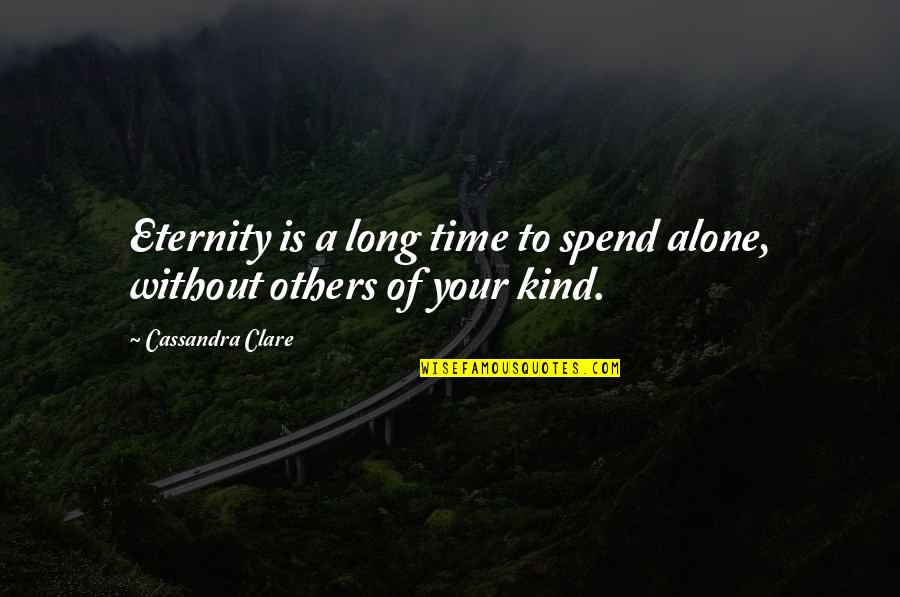 Loneliness And Friends Quotes By Cassandra Clare: Eternity is a long time to spend alone, Loneliness And Friends Quotes By Cassandra Clare: Eternity is a long time to spend alone,