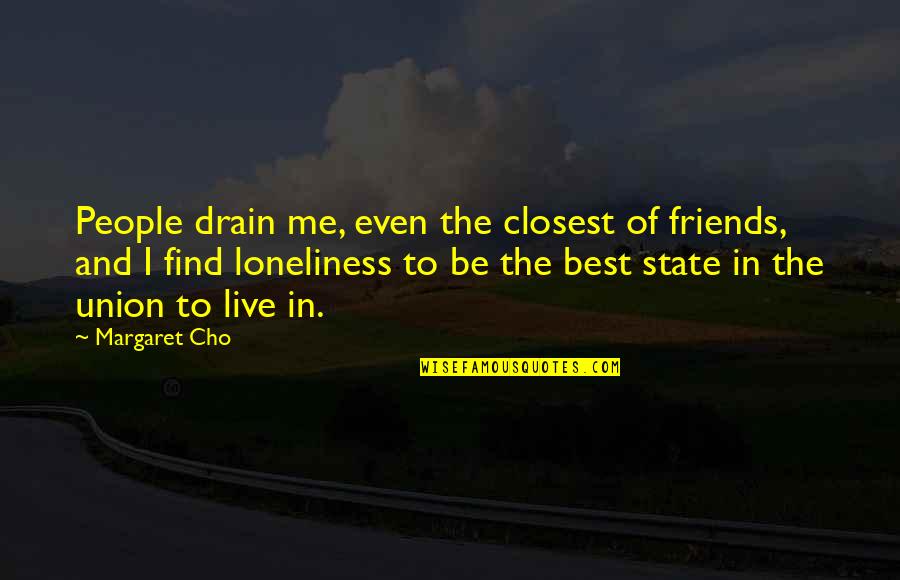 Loneliness And Friends Quotes By Margaret Cho: People drain me, even the closest of friends,