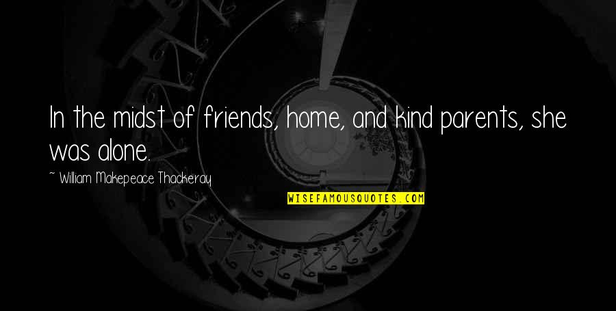 Loneliness And Friends Quotes By William Makepeace Thackeray: In the midst of friends, home, and kind