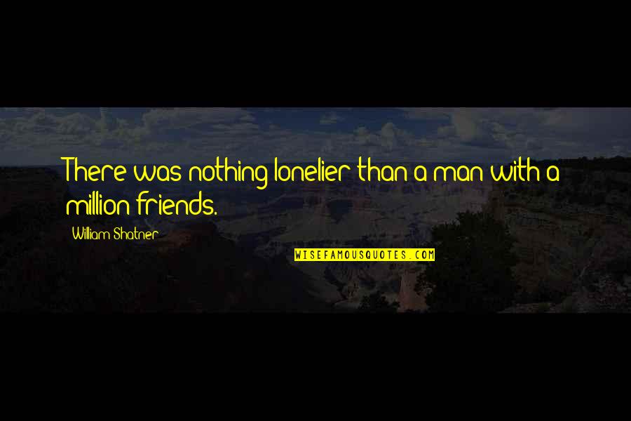 Loneliness And Friends Quotes By William Shatner: There was nothing lonelier than a man with Loneliness And Friends Quotes By William Shatner: There was nothing lonelier than a man with