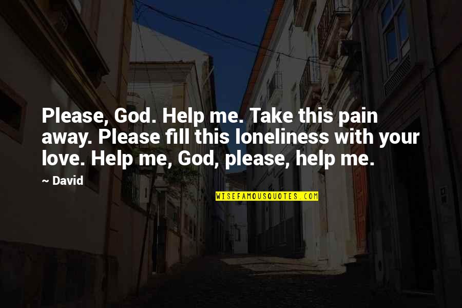 Loneliness And God Quotes By David: Please, God. Help me. Take this pain away.