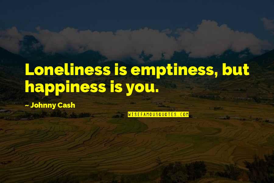 Loneliness And Happiness Quotes By Johnny Cash: Loneliness is emptiness, but happiness is you.