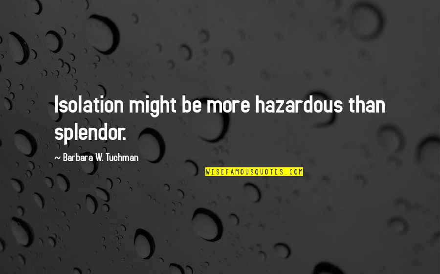 Loneliness And Isolation Quotes By Barbara W. Tuchman: Isolation might be more hazardous than splendor.